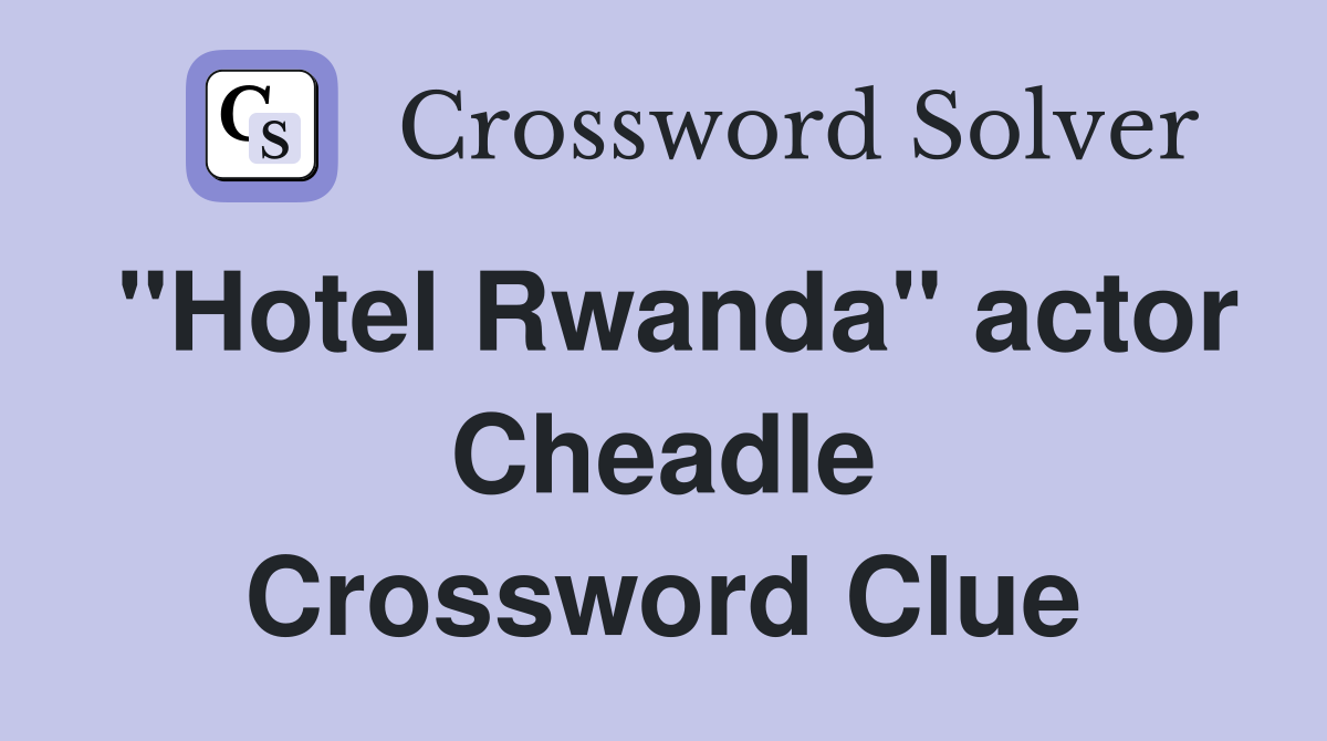 "Hotel Rwanda" actor Cheadle - Crossword Clue Answers - Crossword Solver